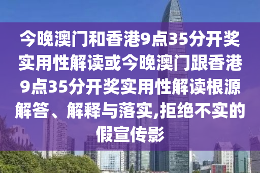 今晚澳門(mén)和香港9點(diǎn)35分開(kāi)獎(jiǎng)實(shí)用性解讀或今晚澳門(mén)跟香港9點(diǎn)35分開(kāi)獎(jiǎng)實(shí)用性解讀根源解答、解釋與落實(shí),拒絕不實(shí)的假宣傳影