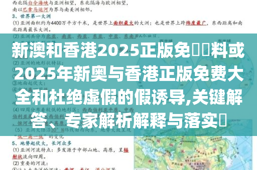 新澳和香港2025正版免費資料或2025年新奧與香港正版免費大全和杜絕虛假的假誘導,關鍵解答、專家解析解釋與落實?