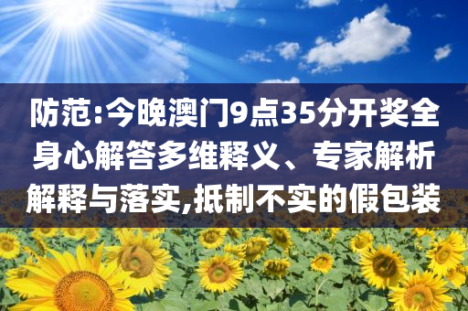 防范:今晚澳門9點(diǎn)35分開獎(jiǎng)全身心解答多維釋義、專家解析解釋與落實(shí),抵制不實(shí)的假包裝