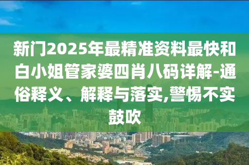 新門2025年最精準(zhǔn)資料最快和白小姐管家婆四肖八碼詳解-通俗釋義、解釋與落實(shí),警惕不實(shí)鼓吹